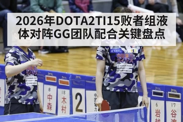 2026年DOTA2TI15败者组液体对阵GG团队配合关键盘点