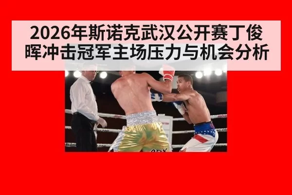 2026年斯诺克武汉公开赛丁俊晖冲击冠军主场压力与机会分析