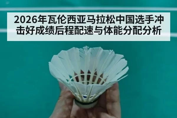 2026年瓦伦西亚马拉松中国选手冲击好成绩后程配速与体能分配分析